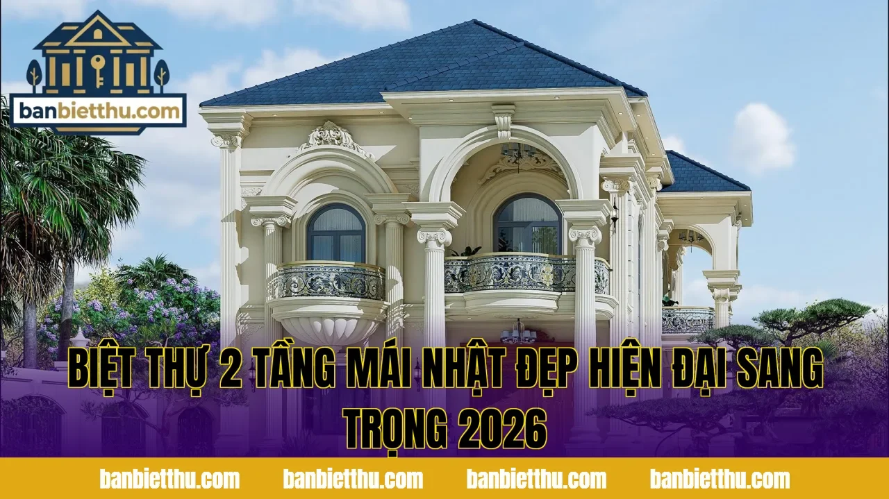 Biệt Thự 2 Tầng Mái Nhật Đẹp Hiện Đại Sang Trọng 2026