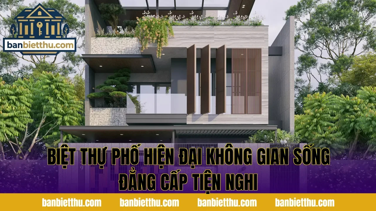 Biệt Thự Phố Hiện Đại Không Gian Sống Đẳng Cấp Tiện Nghi