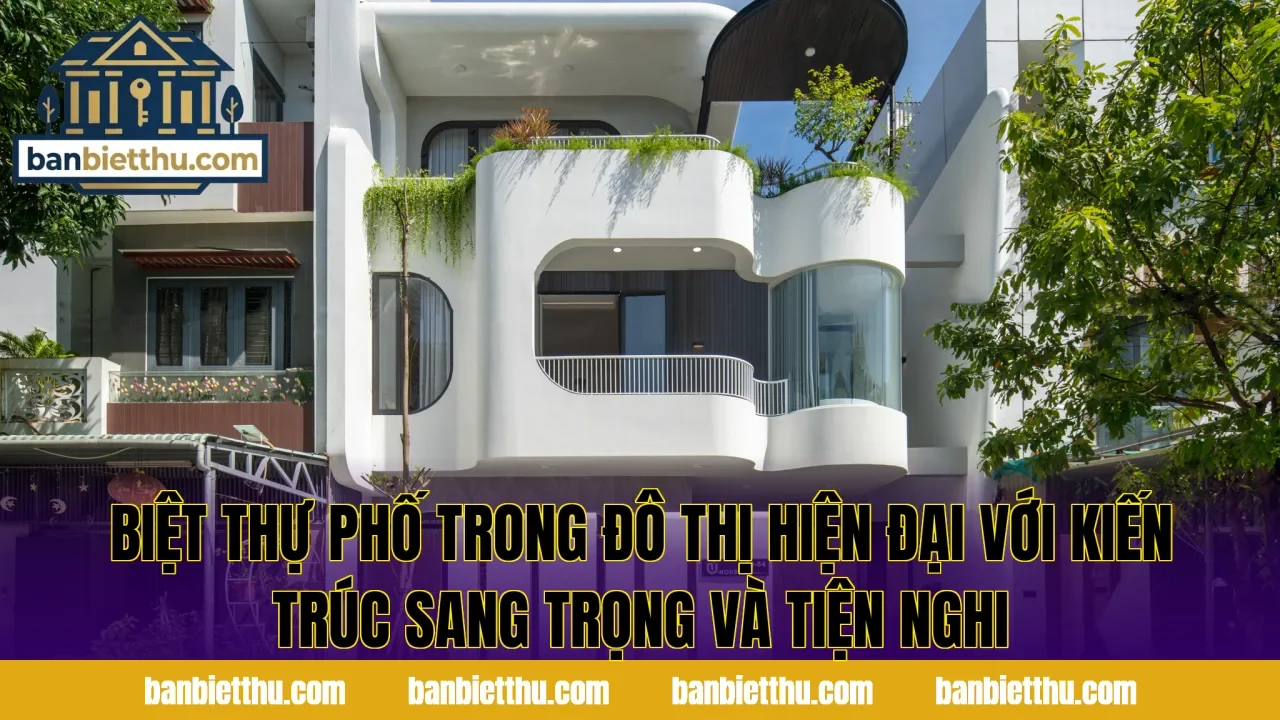 Biệt thự phố trong đô thị hiện đại với kiến trúc sang trọng và tiện nghi