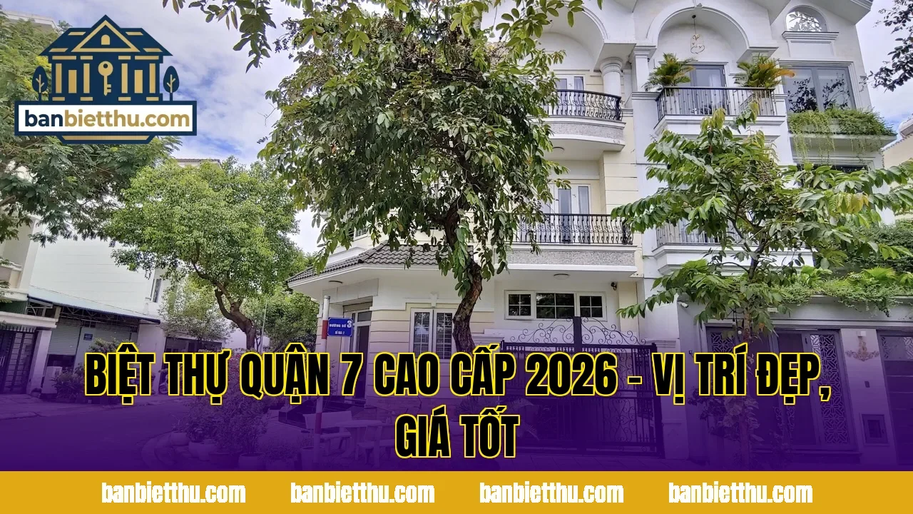 Biệt Thự Quận 7 Cao Cấp 2026 – Vị Trí Đẹp, Giá Tốt