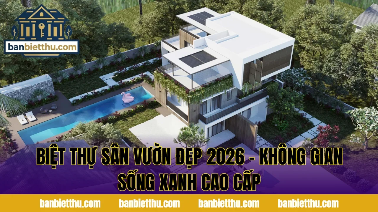 Biệt Thự Sân Vườn Đẹp 2026 – Không Gian Sống Xanh Cao Cấp