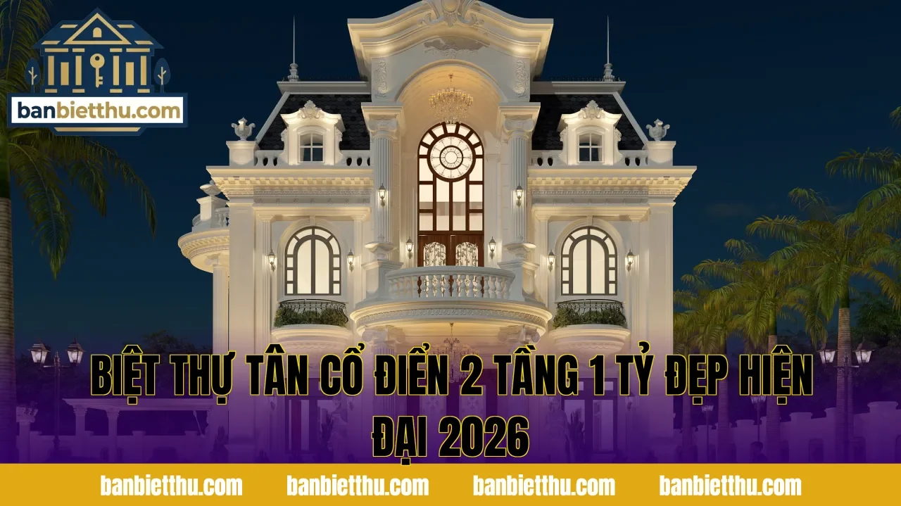 Biệt Thự Tân Cổ Điển 2 Tầng 1 Tỷ Đẹp Hiện Đại 2026
