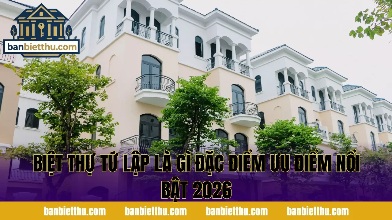 Biệt Thự Tứ Lập Là Gì Đặc Điểm Ưu Điểm Nổi Bật 2026