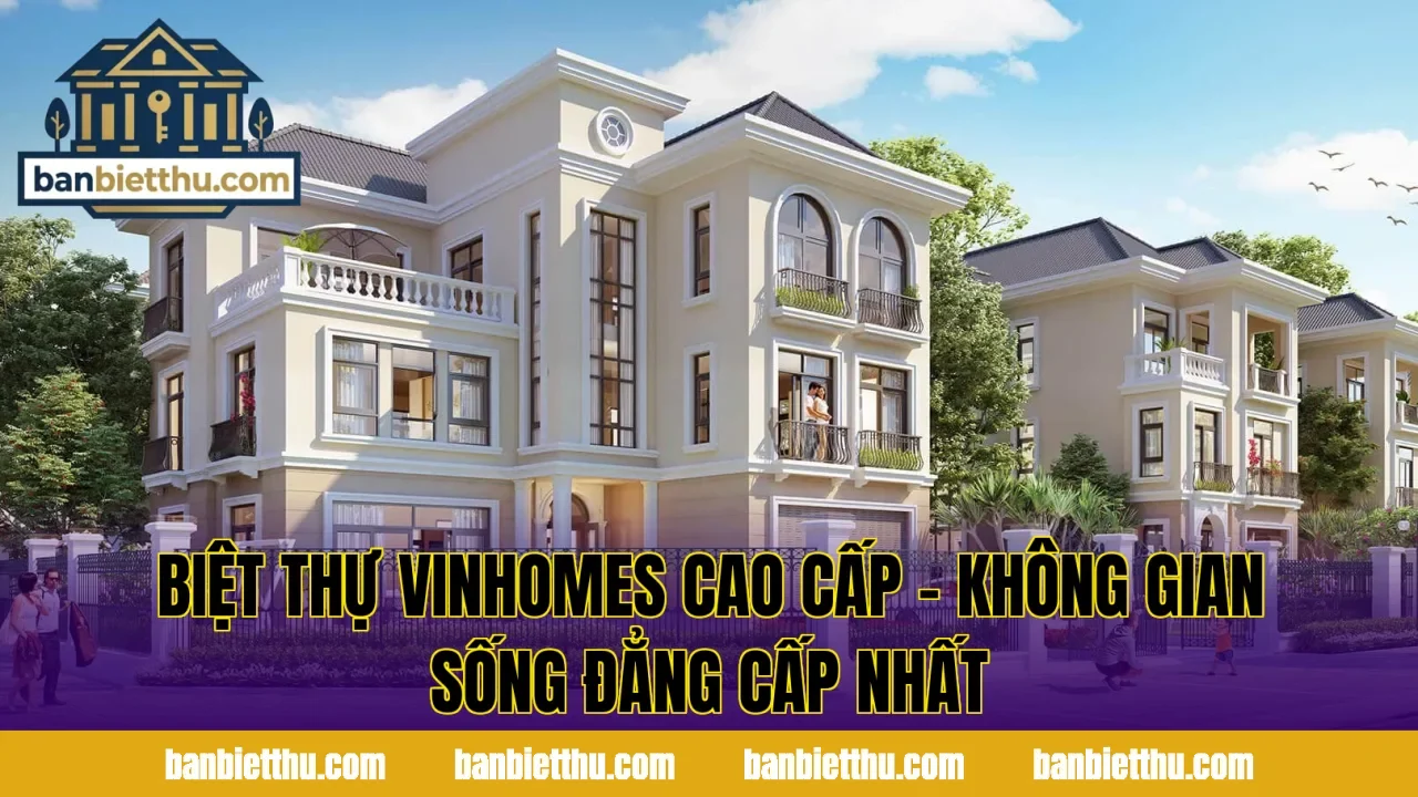 Biệt Thự Vinhomes Cao Cấp – Không Gian Sống Đẳng Cấp Nhất