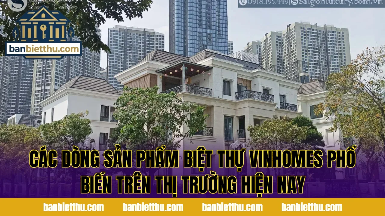 Các dòng sản phẩm biệt thự vinhomes phổ biến trên thị trường hiện nay