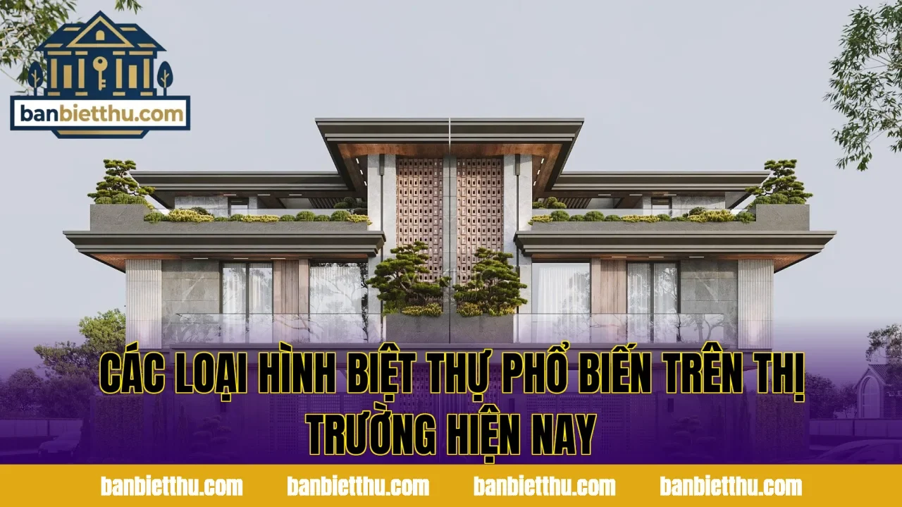 Các loại hình biệt thự phổ biến trên thị trường hiện nay