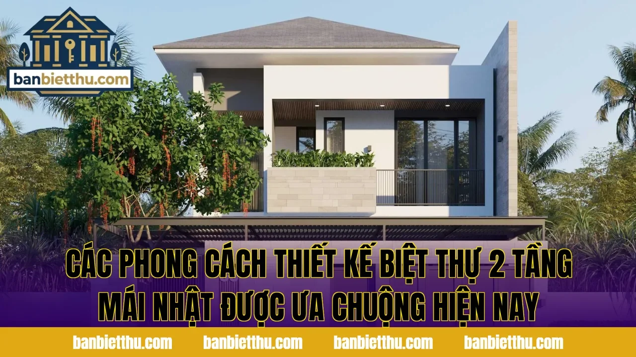 Các phong cách thiết kế biệt thự 2 tầng mái Nhật được ưa chuộng hiện nay