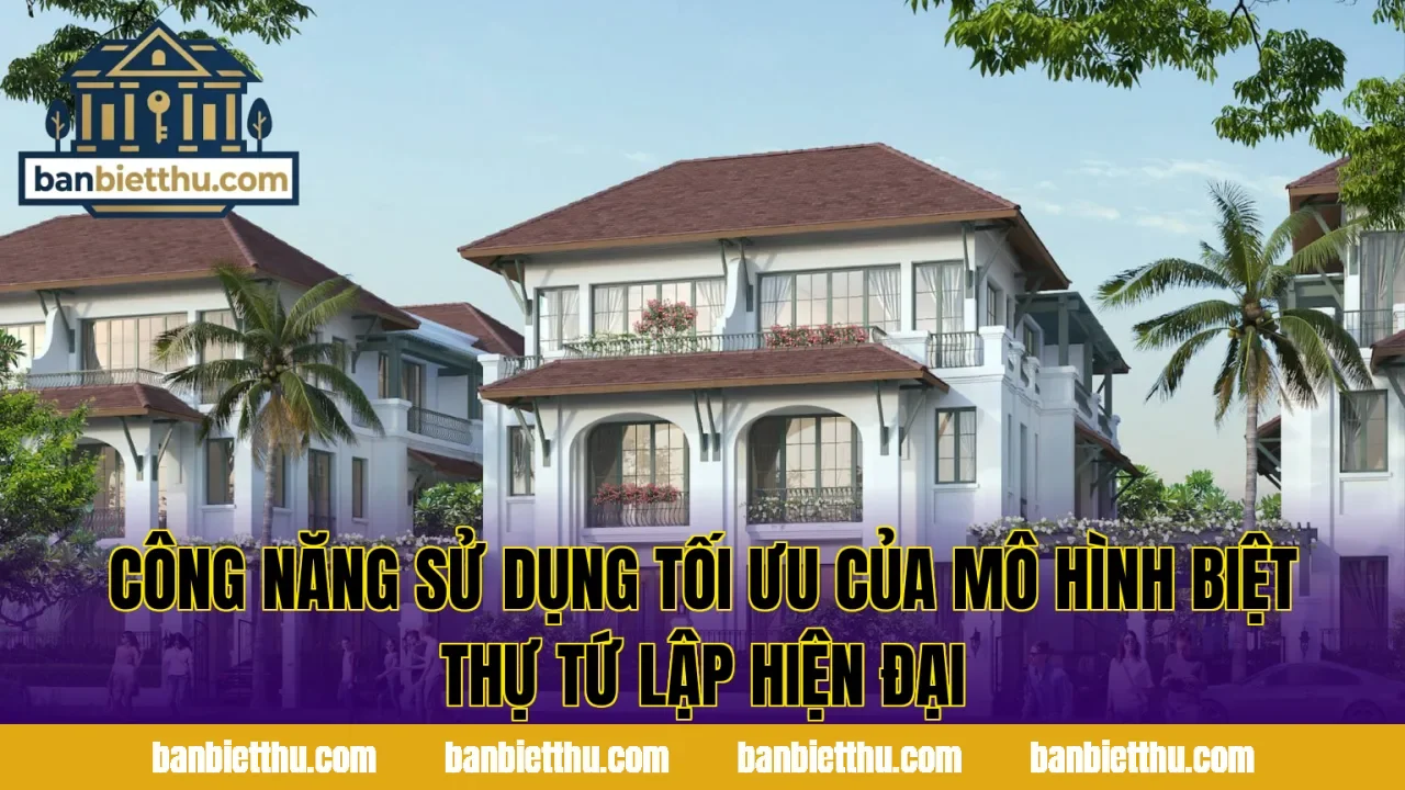 Công năng sử dụng tối ưu của mô hình biệt thự tứ lập hiện đại
