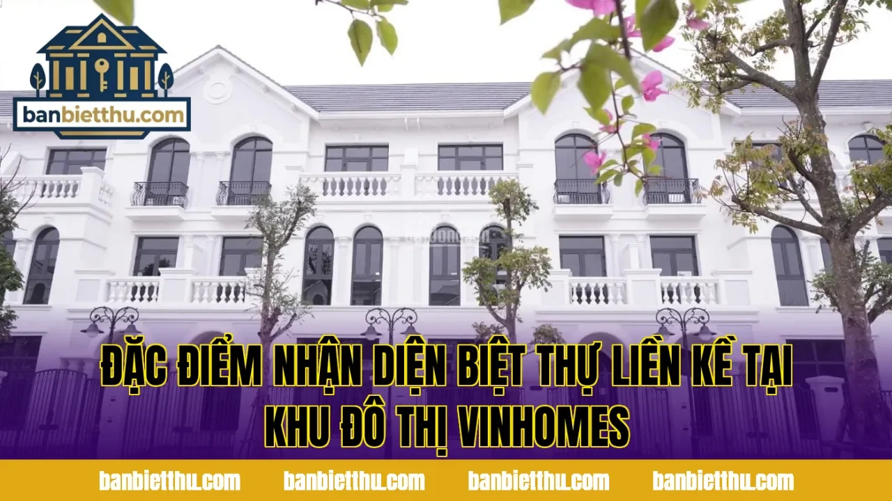 Đặc điểm nhận diện biệt thự liền kề tại khu đô thị Vinhomes
