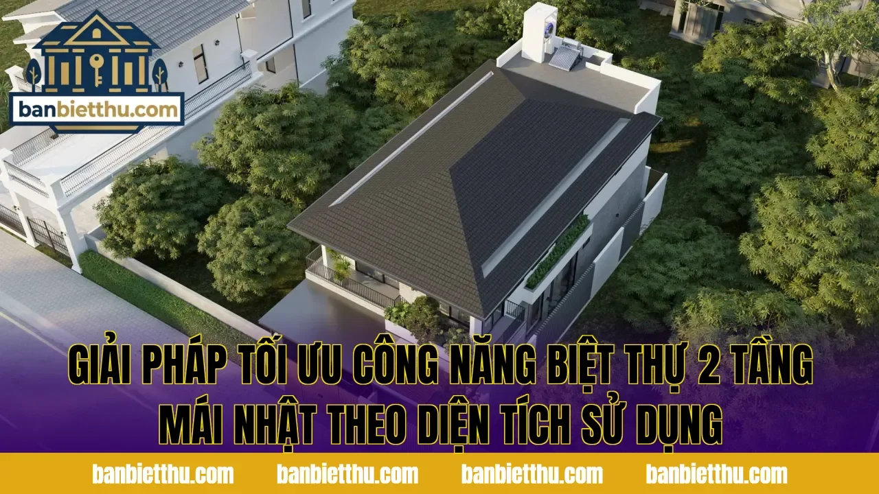 Giải pháp tối ưu công năng biệt thự 2 tầng mái Nhật theo diện tích sử dụng