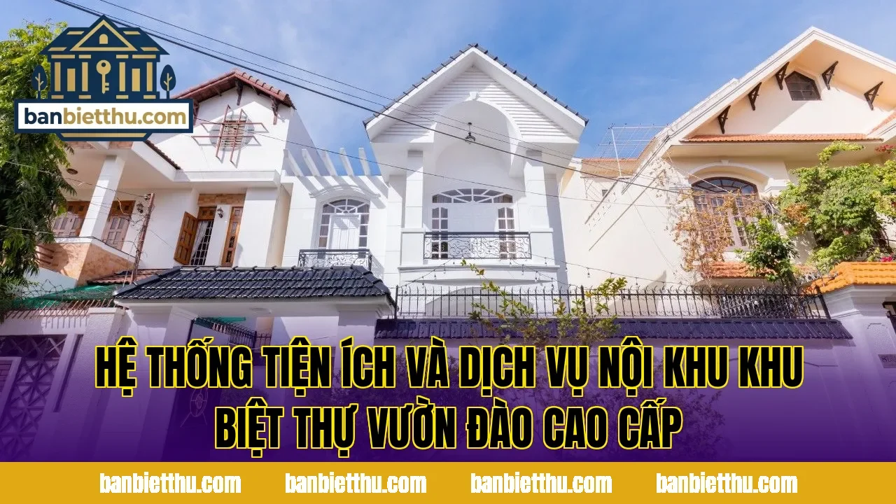 Hệ thống tiện ích và dịch vụ nội khu khu biệt thự Vườn Đào cao cấp