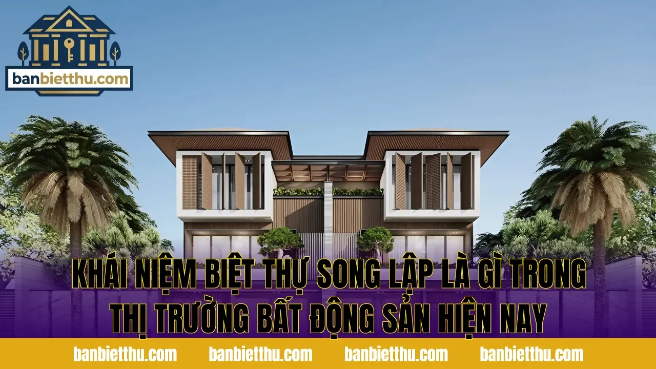 Khái niệm biệt thự song lập là gì trong thị trường bất động sản hiện nay