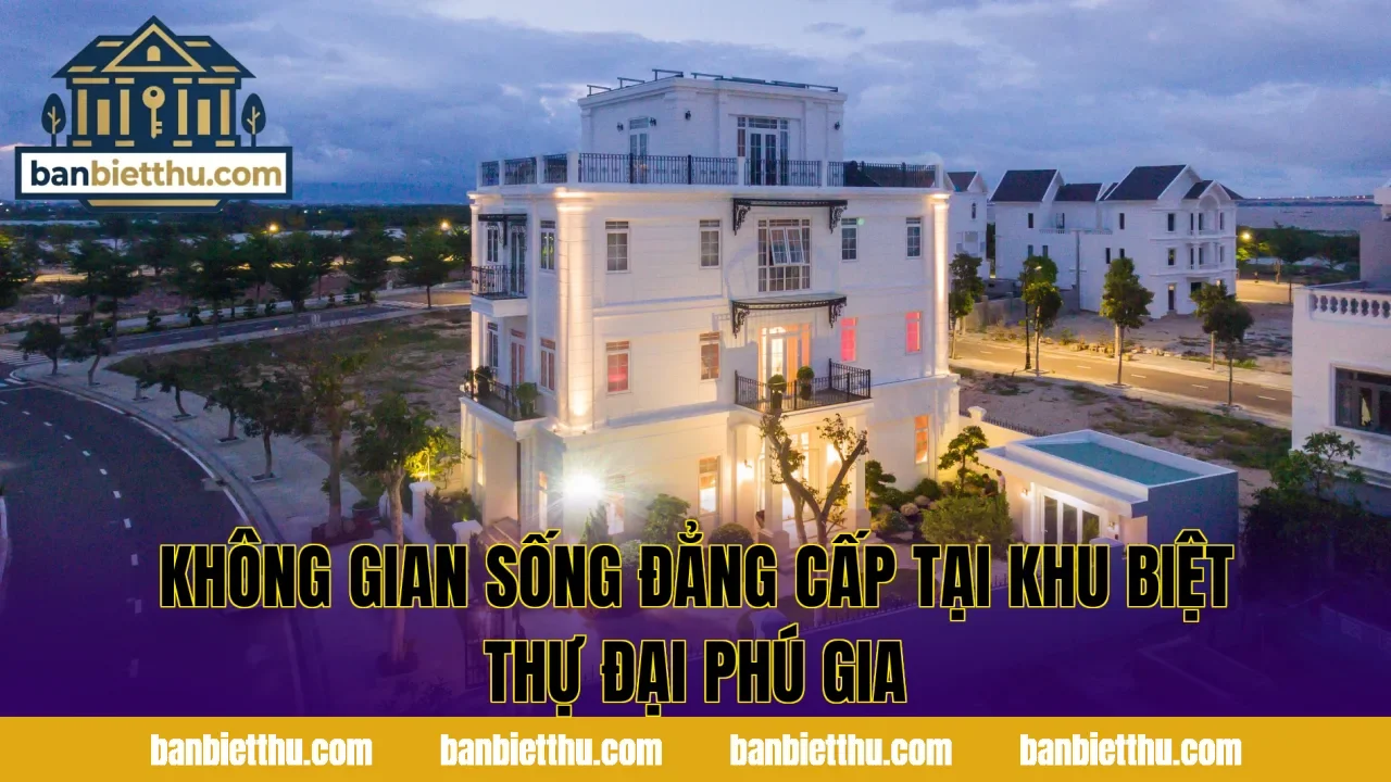 Không gian sống đẳng cấp tại khu biệt thự Đại Phú Gia