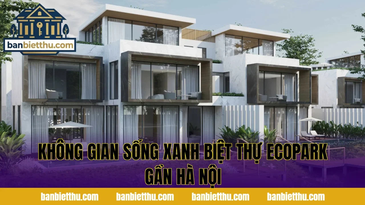 Không gian sống xanh biệt thự Ecopark gần Hà Nội