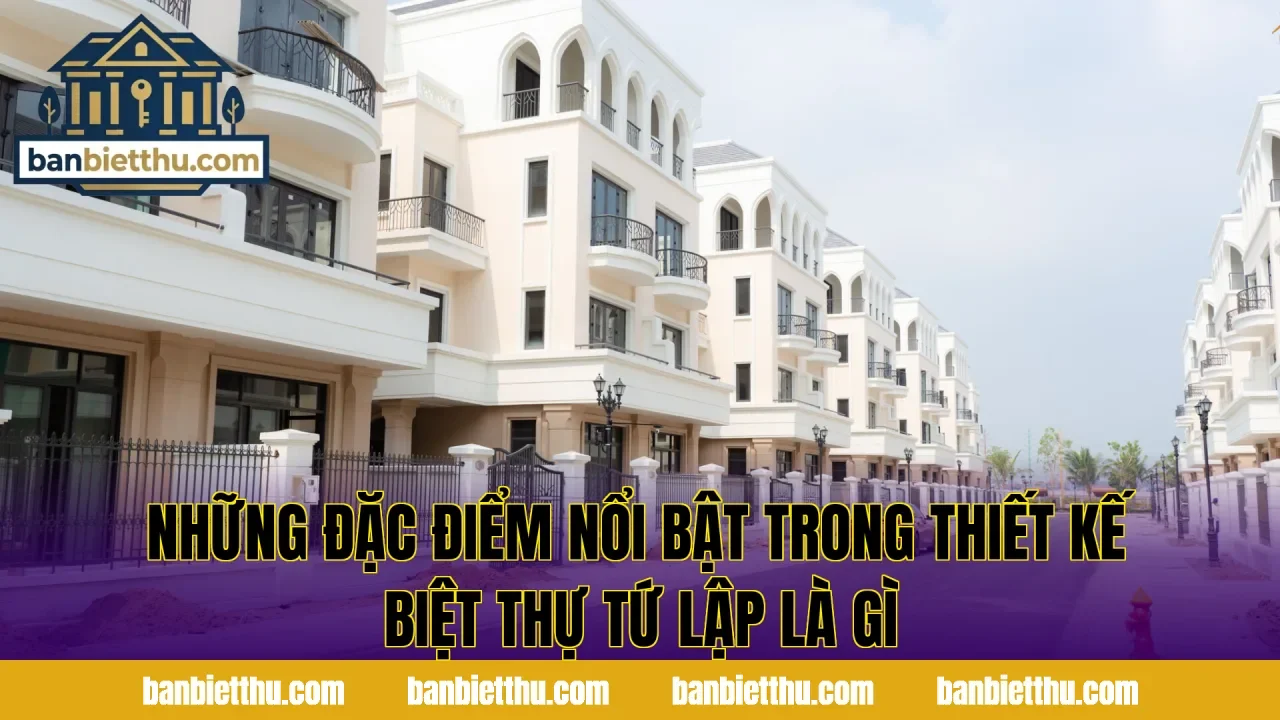 Những đặc điểm nổi bật trong thiết kế biệt thự tứ lập là gì