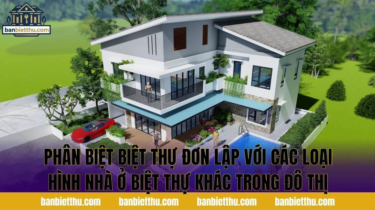 Phân biệt biệt thự đơn lập với các loại hình nhà ở biệt thự khác trong đô thị