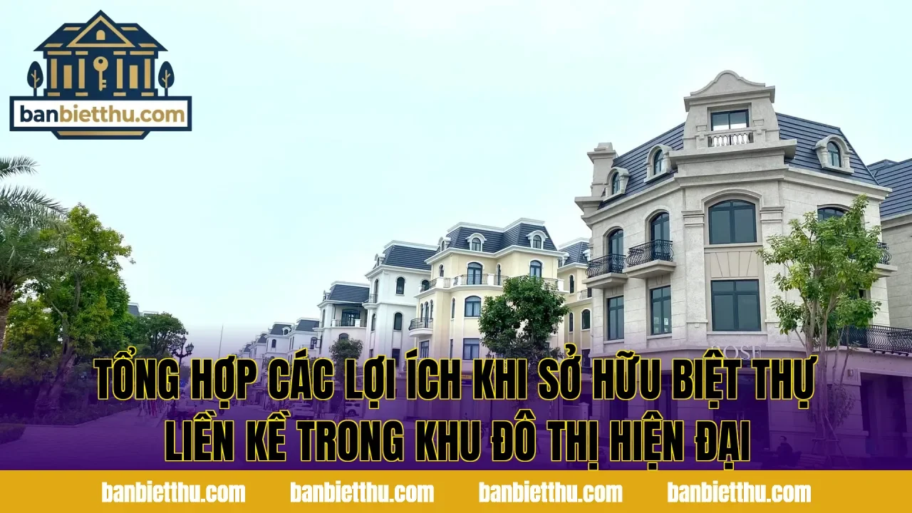 Tổng hợp các lợi ích khi sở hữu biệt thự liền kề trong khu đô thị hiện đại