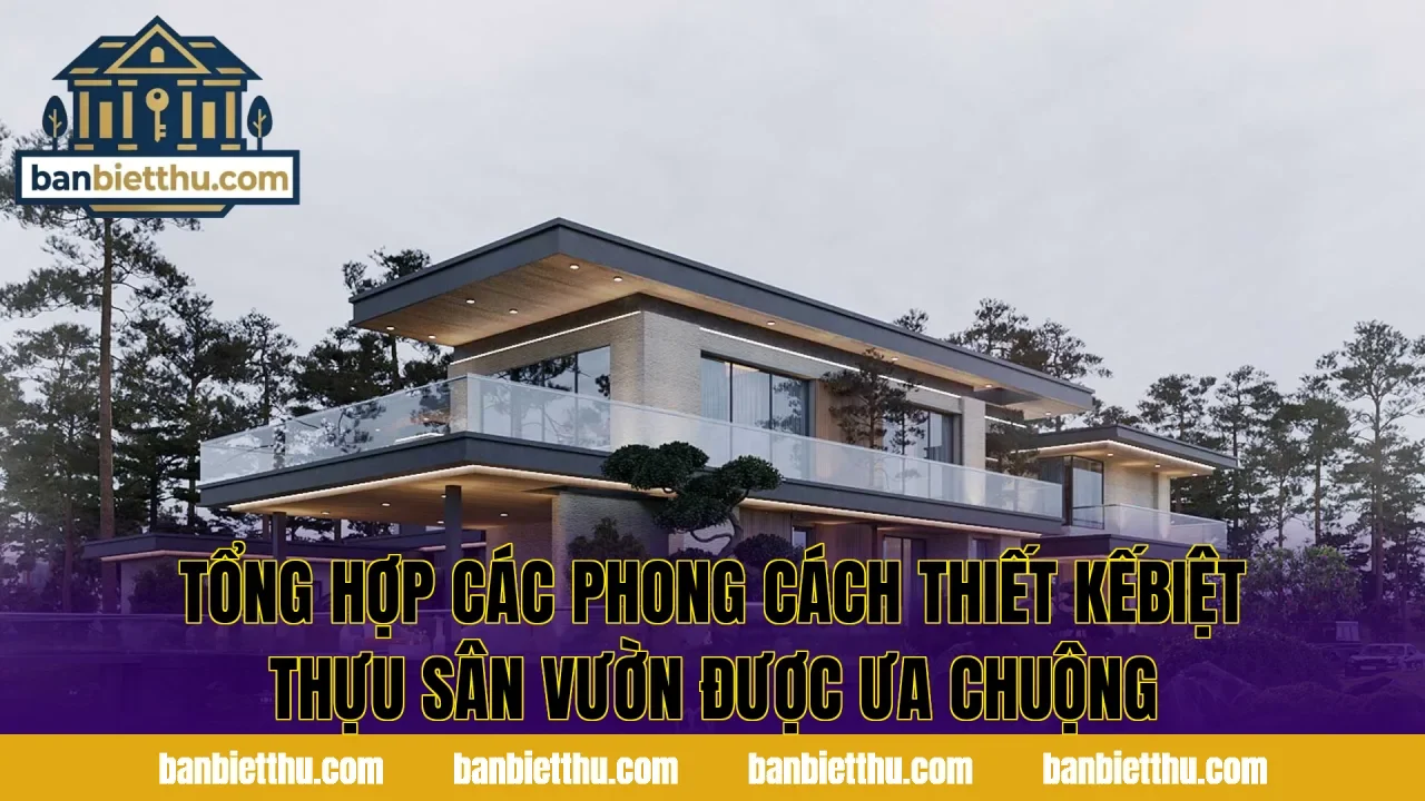 Tổng hợp các phong cách thiết kếbiệt thựu sân vườn được ưa chuộng