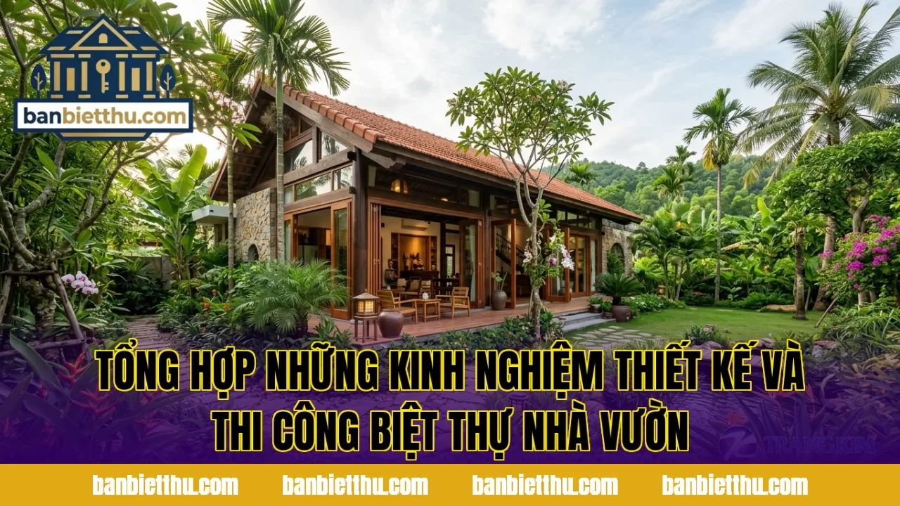 Tổng hợp những kinh nghiệm thiết kế và thi công biệt thự nhà vườn