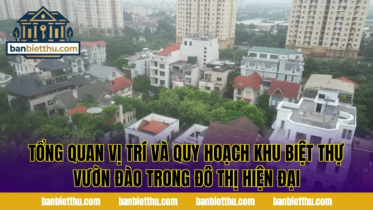 Tổng quan vị trí và quy hoạch khu biệt thự Vườn Đào trong đô thị hiện đại
