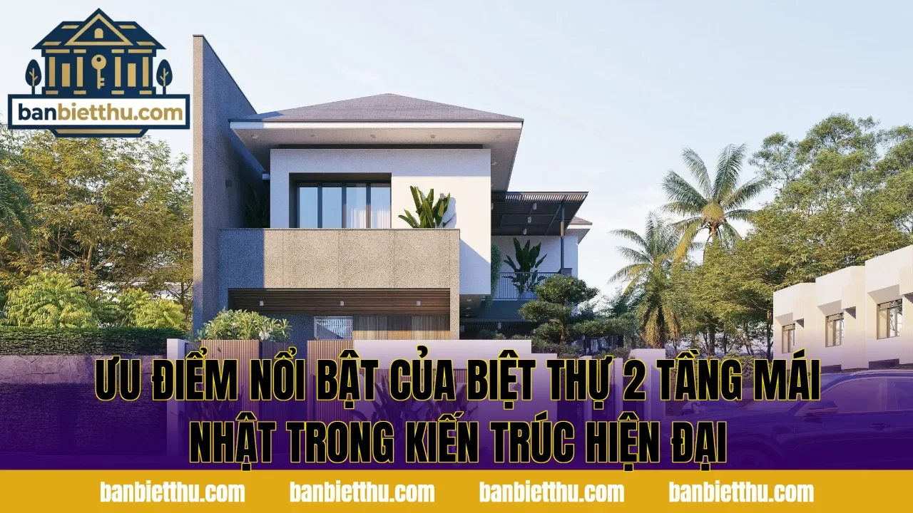 Ưu điểm nổi bật của biệt thự 2 tầng mái Nhật trong kiến trúc hiện đại