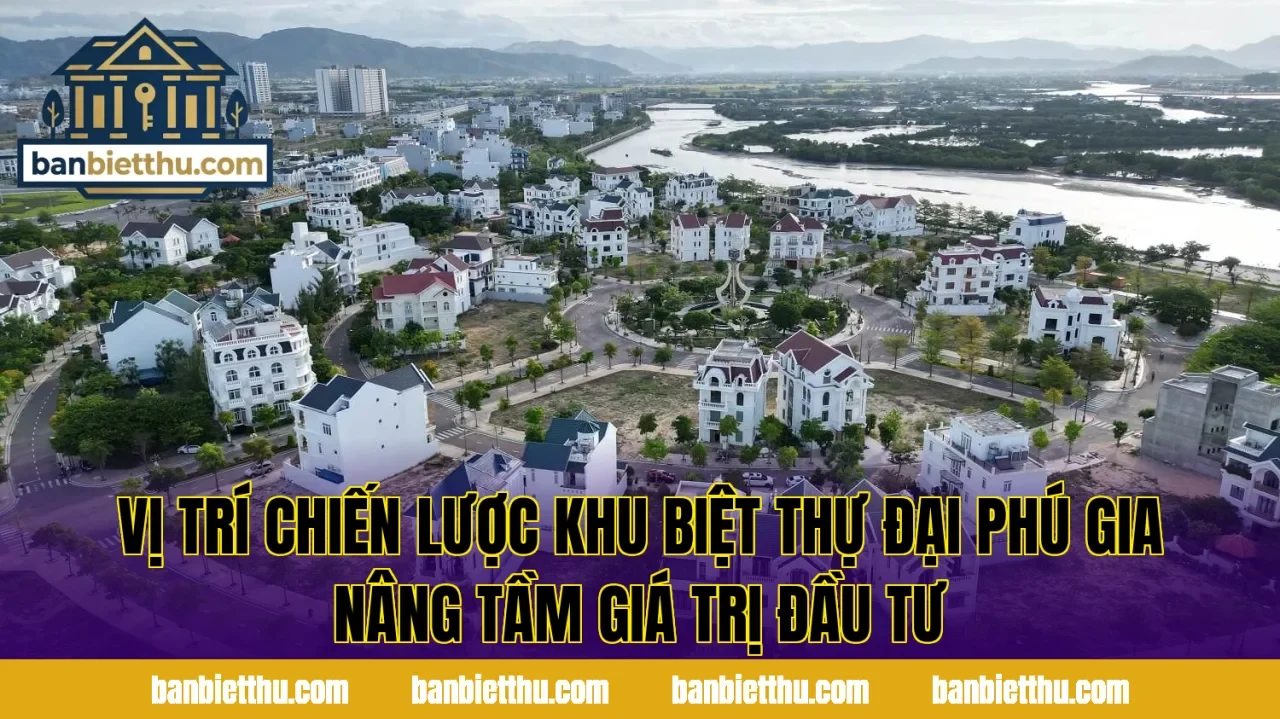 Vị trí chiến lược khu biệt thự Đại Phú Gia nâng tầm giá trị đầu tư